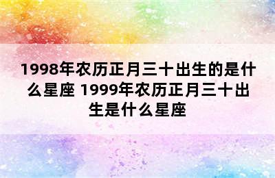 1998年农历正月三十出生的是什么星座 1999年农历正月三十出生是什么星座